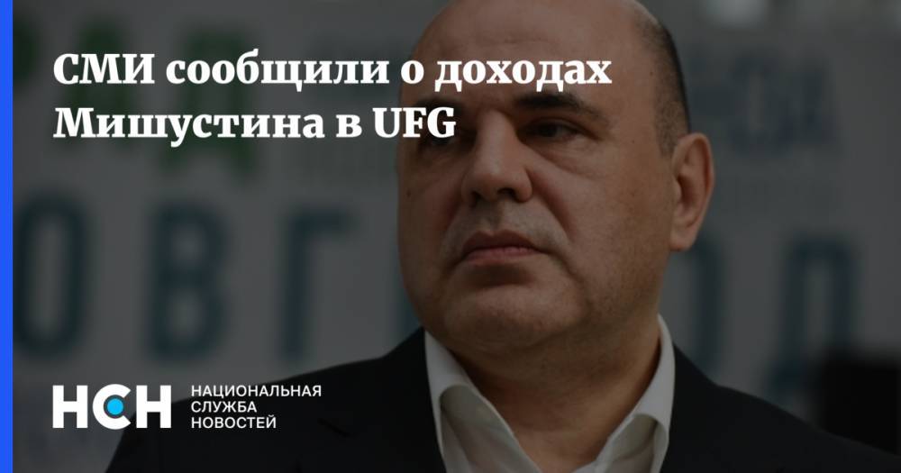 СМИ сообщили о доходах Мишустина в UFG