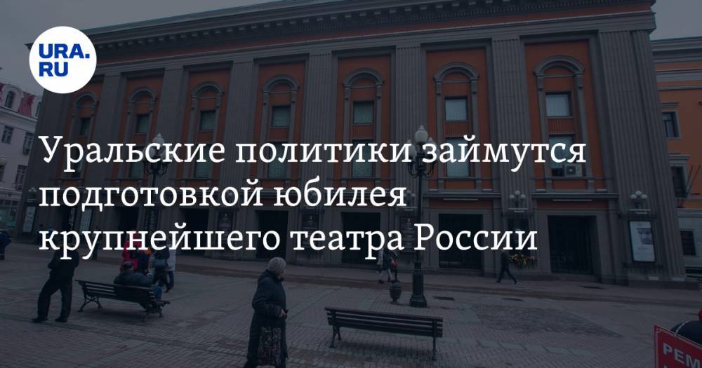 Уральские политики займутся подготовкой юбилея крупнейшего театра России