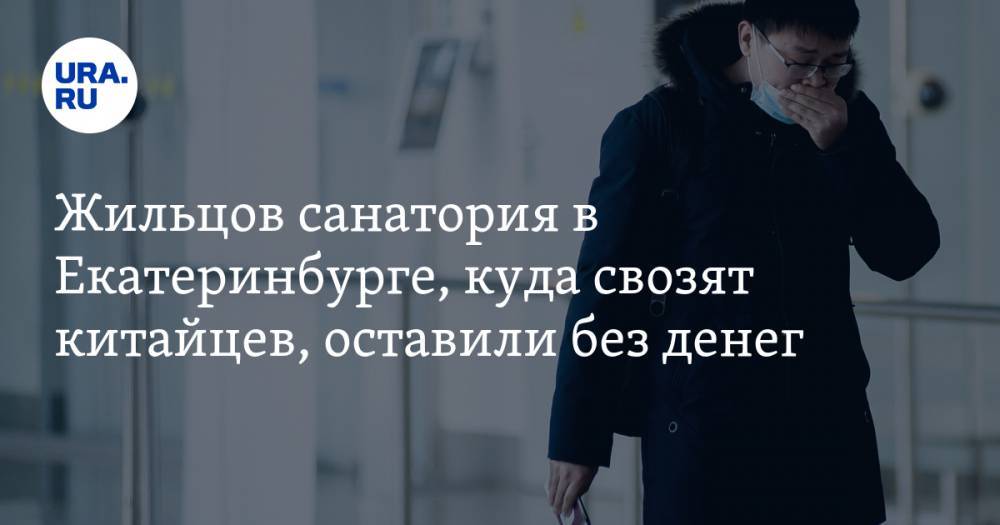 Жильцов санатория в Екатеринбурге, куда свозят китайцев, оставили без денег. «Люди в шоке»