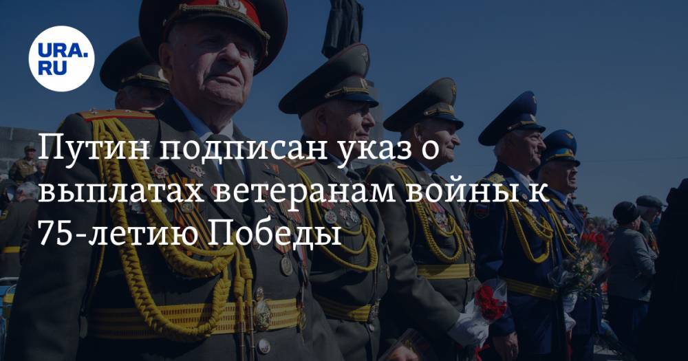 Путин подписан указ о выплатах ветеранам войны к 75-летию Победы