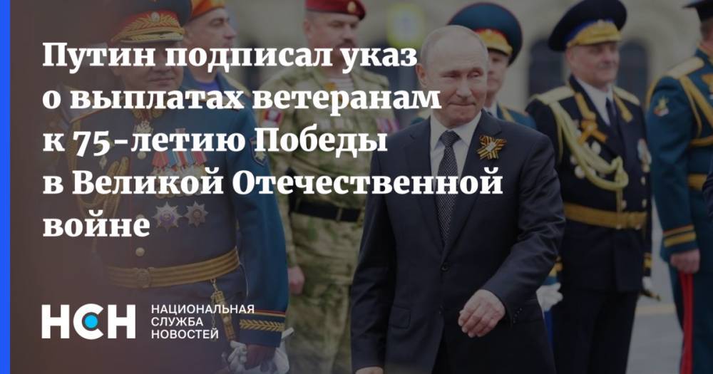 Путин подписал указ о выплатах ветеранам к 75-летию Победы в Великой Отечественной войне