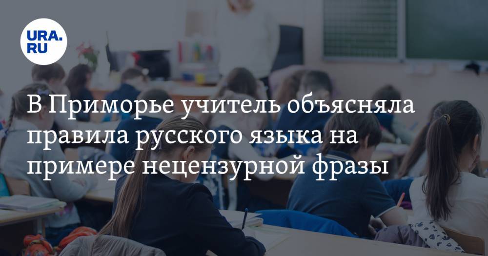 В Приморье учитель объясняла правила русского языка на примере нецензурной фразы. ВИДЕО