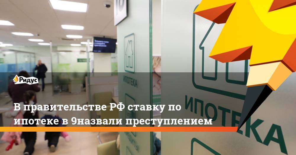 В правительстве РФ ставку по ипотеке в 9% назвали преступлением