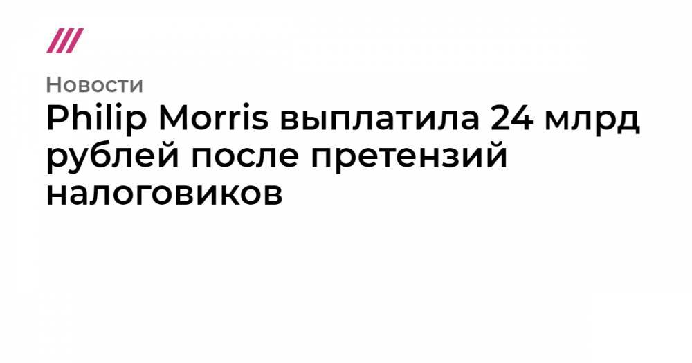 Philip Morris выплатила 24 млрд рублей после претензий налоговиков