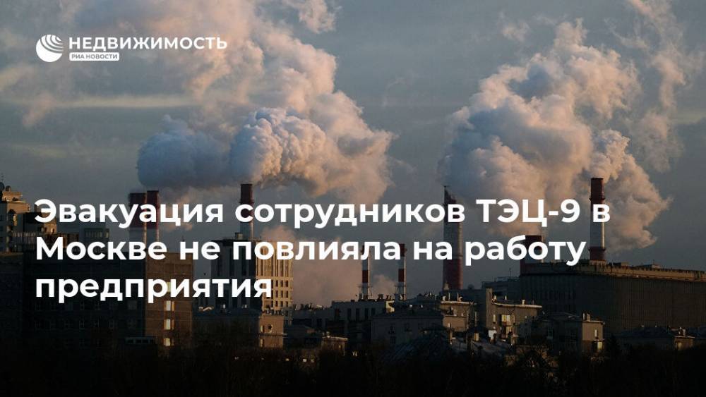 Эвакуация сотрудников ТЭЦ-9 в Москве не повлияла на работу предприятия