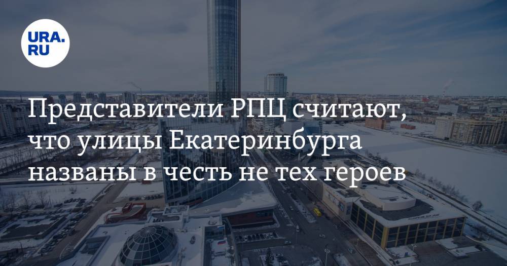 Представители РПЦ считают, что улицы Екатеринбурга названы в честь не тех героев