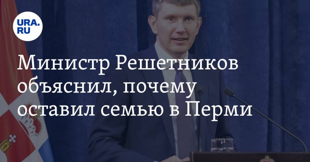 Министр Решетников объяснил, почему оставил семью в Перми