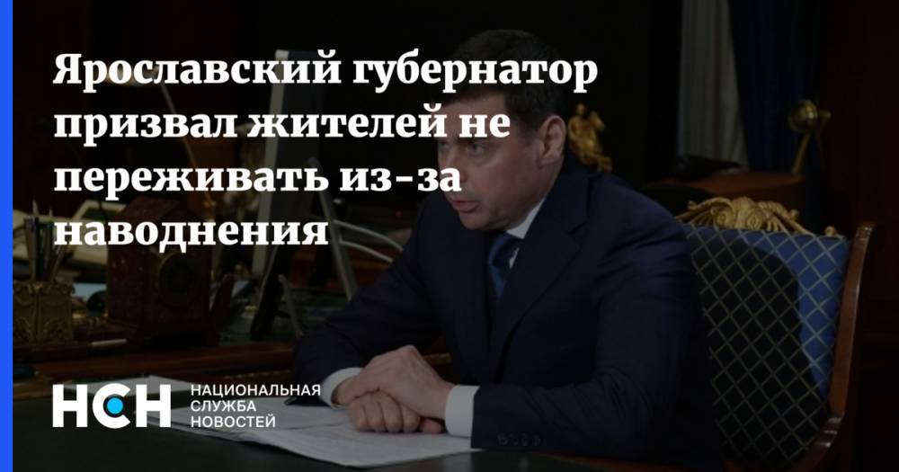 Ярославский губернатор призвал жителей не переживать из-за наводнения