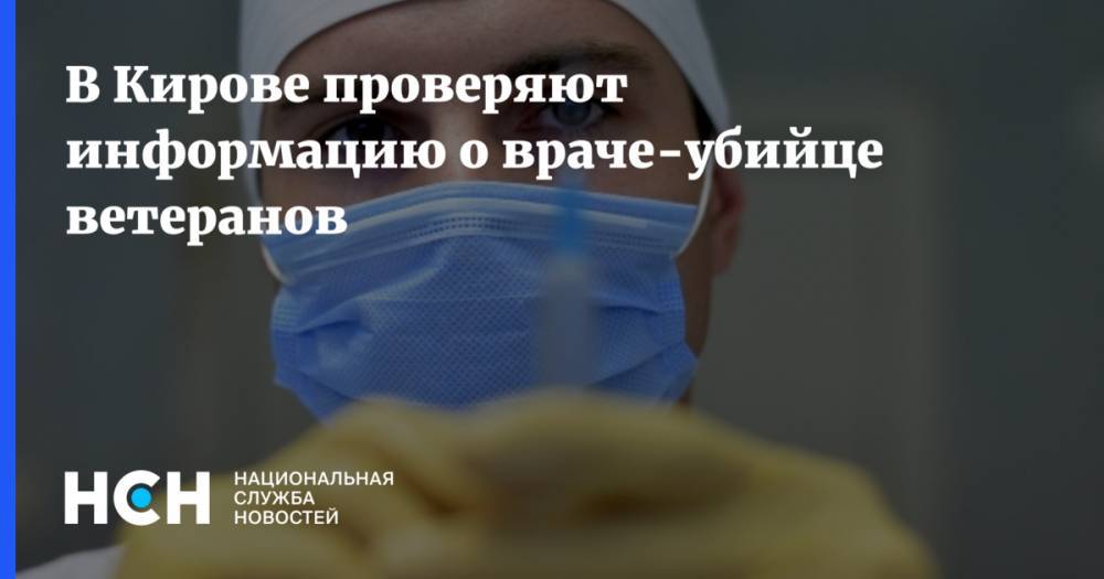В Кирове проверяют информацию о враче-убийце ветеранов