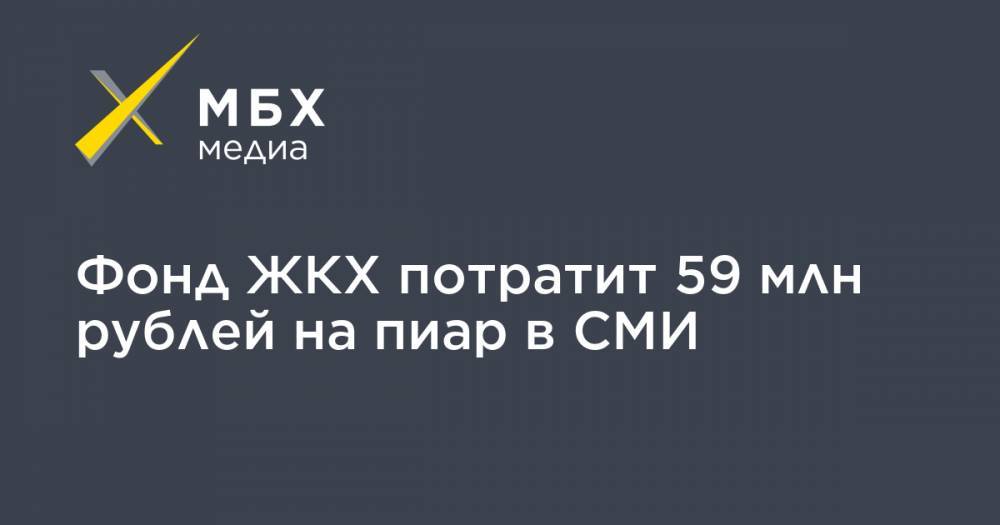 Фонд ЖКХ потратит 59 млн рублей на пиар в СМИ