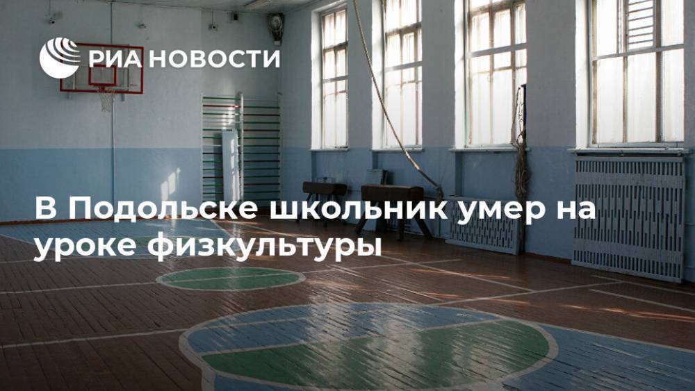 В Подольске школьник умер на уроке физкультуры