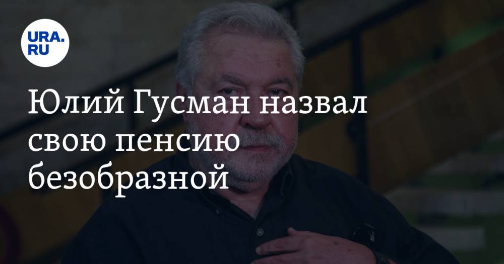 Юлий Гусман - Юлий Гусман назвал свою пенсию безобразной - ura.news - Россия