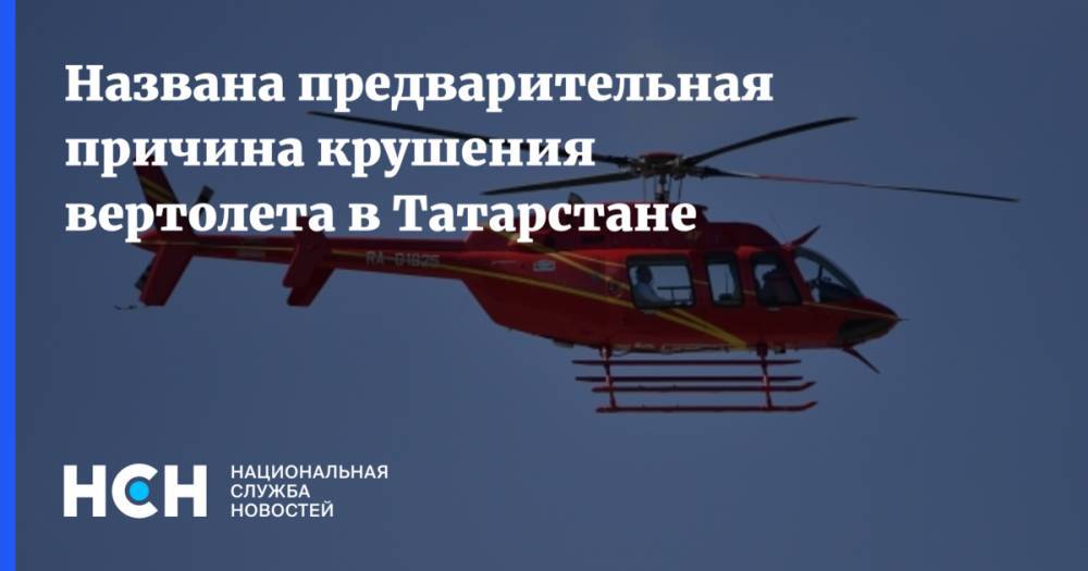 Названа предварительная причина крушения вертолета в Татарстане
