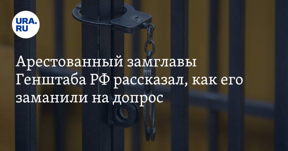 Арестованный замглавы Генштаба РФ рассказал, как его заманили на допрос