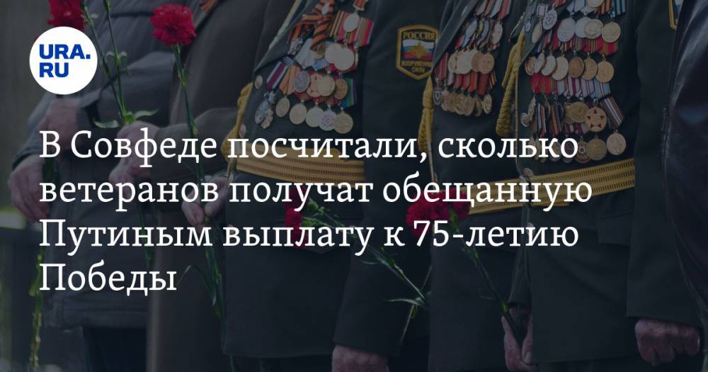 В Совфеде посчитали, сколько ветеранов получат обещанную Путиным выплату к 75-летию Победы