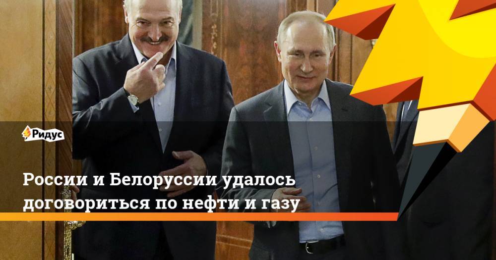 России и Белоруссии удалось договориться по нефти и газу