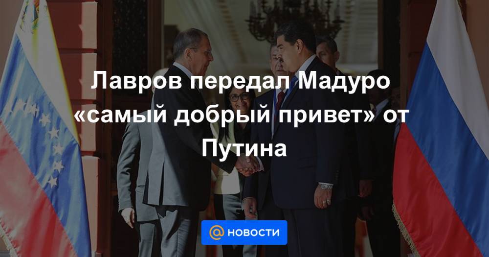 Лавров передал Мадуро «самый добрый привет» от Путина