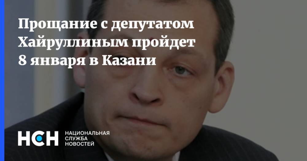 Прощание с депутатом Хайруллиным пройдет 8 января в Казани