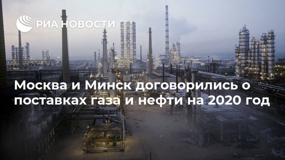 Москва и Минск договорились о поставках газа и нефти на 2020 год