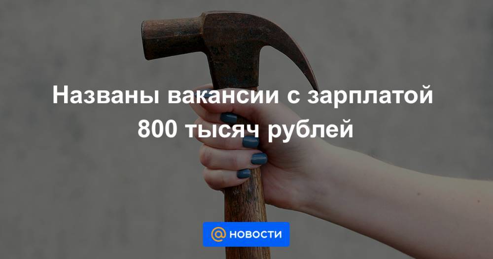 Названы вакансии с зарплатой 800 тысяч рублей