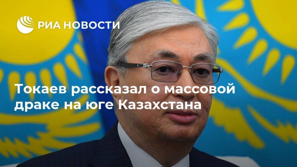 Токаев рассказал о массовой драке на юге Казахстана