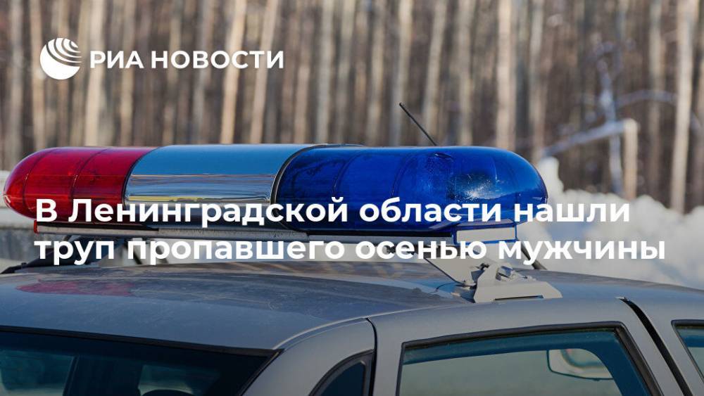 В Ленинградской области нашли труп пропавшего осенью мужчины