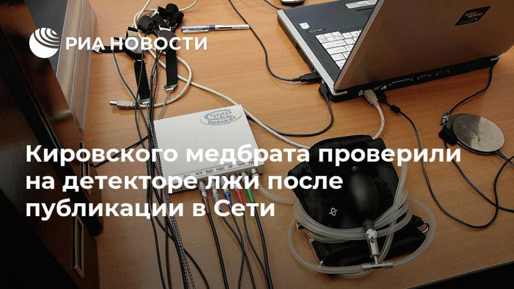 Кировского медбрата проверили на детекторе лжи после публикации в Сети