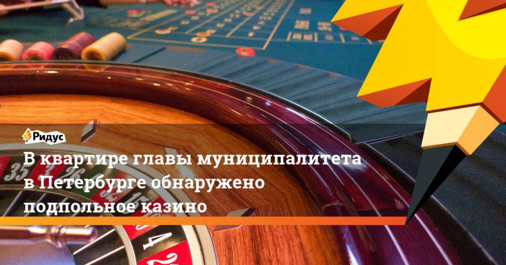 В квартире главы муниципалитета в Петербурге обнаружено подпольное казино