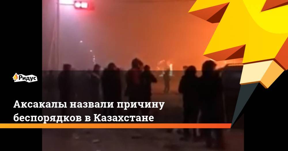 Аксакалы назвали причину беспорядков в Казахстане