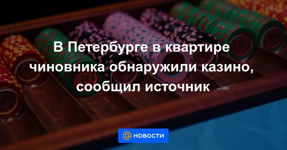 В Петербурге в квартире чиновника обнаружили казино, сообщил источник