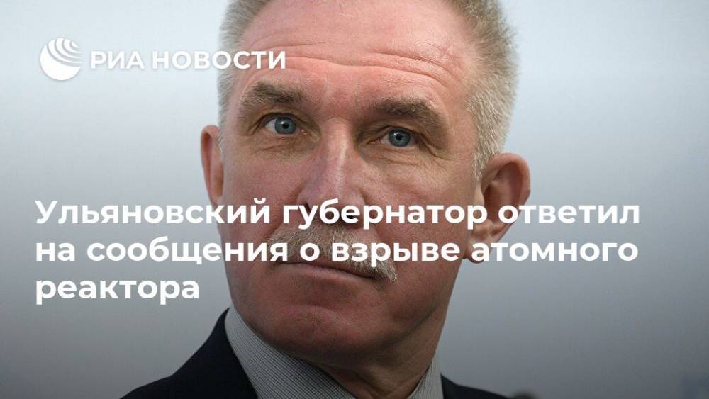 Ульяновский губернатор ответил на сообщения о взрыве атомного реактора
