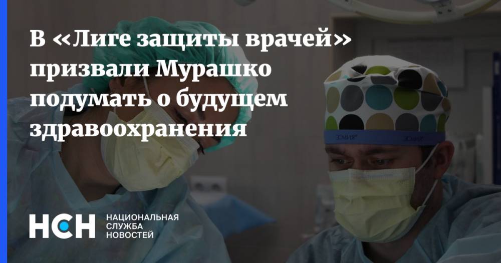 В «Лиге защиты врачей» призвали Мурашко подумать о будущем здравоохранения
