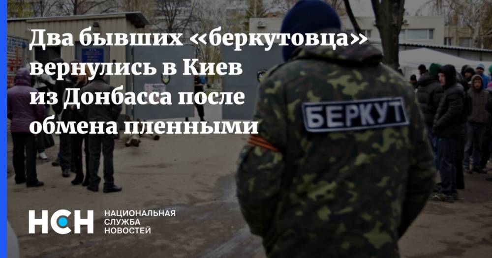 Два бывших «беркутовца» вернулись в Киев из Донбасса после обмена пленными