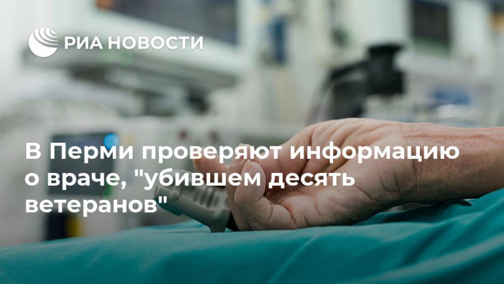 В Перми проверяют информацию о враче, "убившем десять ветеранов"
