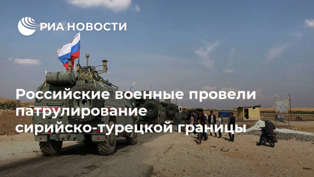Российские военные провели патрулирование сирийско-турецкой границы