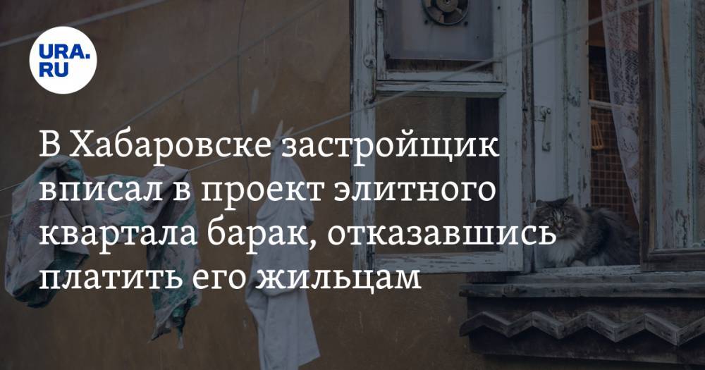 В Хабаровске застройщик вписал в проект элитного квартала барак, отказавшись платить его жильцам. ВИДЕО