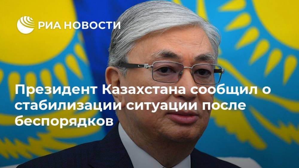 Президент Казахстана сообщил о стабилизации ситуации после беспорядков