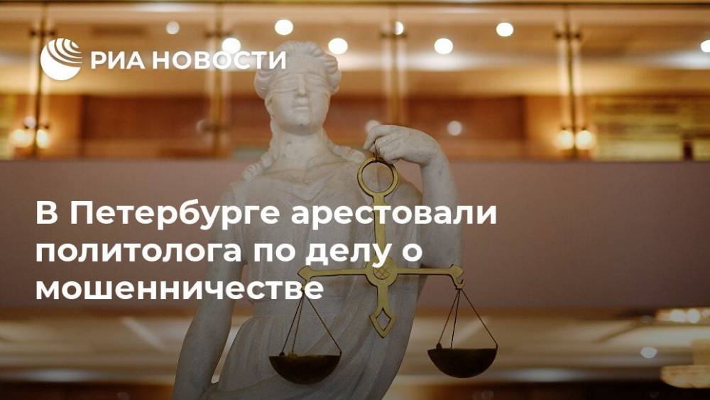 В Петербурге арестовали политолога по делу о мошенничестве