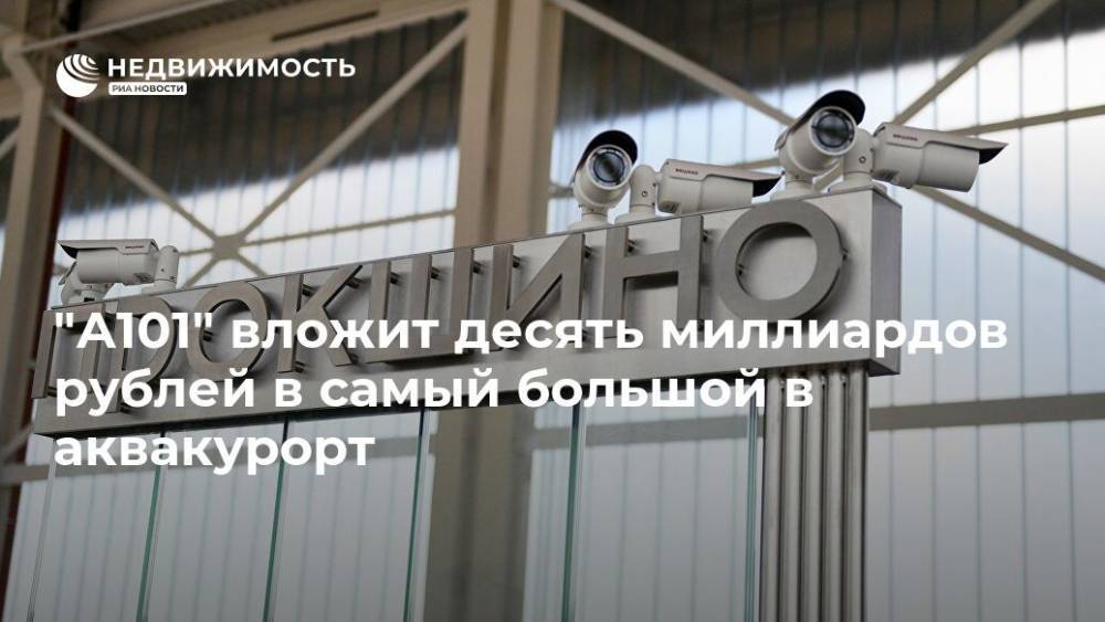 "А101" вложит десять миллиардов рублей в самый большой в аквакурорт