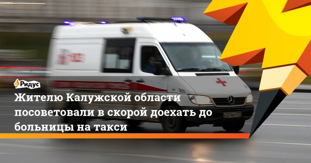 Жителю Калужской области посоветовали в скорой доехать до больницы на такси