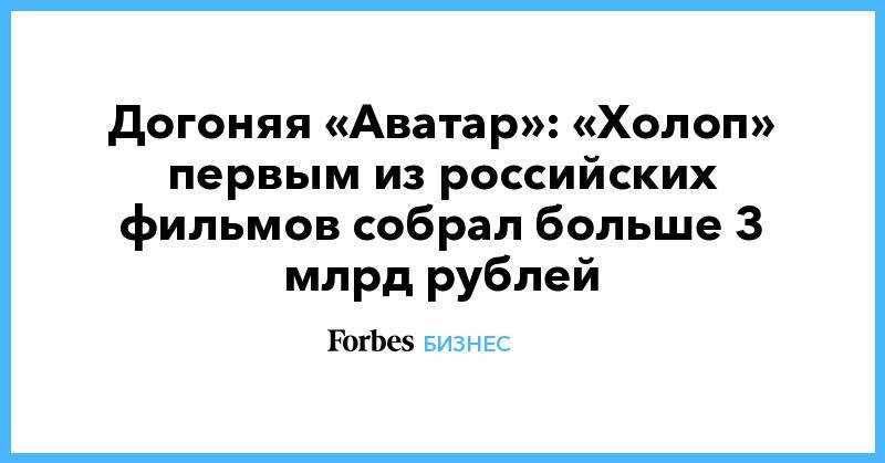 Догоняя «Аватар»: «Холоп» первым из российских фильмов собрал больше 3 млрд рублей