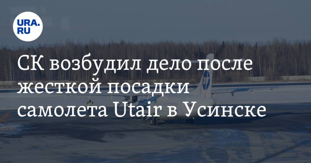 СК возбудил дело после жесткой посадки самолета Utair в Усинске