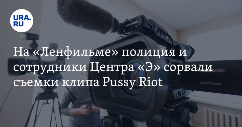 На «Ленфильме» полиция и сотрудники Центра «Э» сорвали съемки клипа Pussy Riot