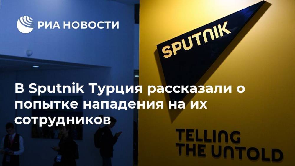 В Sputnik Турция рассказали о попытке нападения на их сотрудников