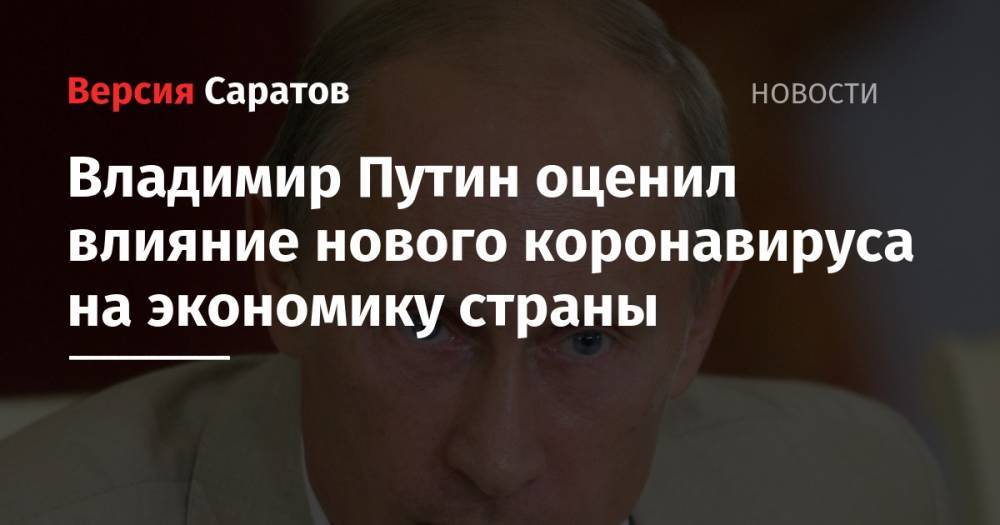 Владимир Путин оценил влияние нового коронавируса на экономику страны