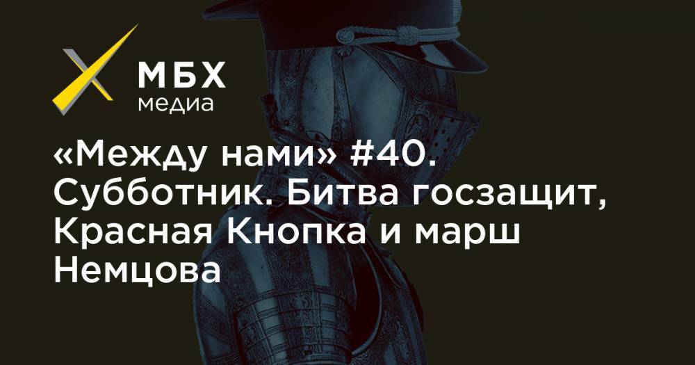 «Между нами» #40. Субботник. Битва госзащит, Красная Кнопка и марш Немцова