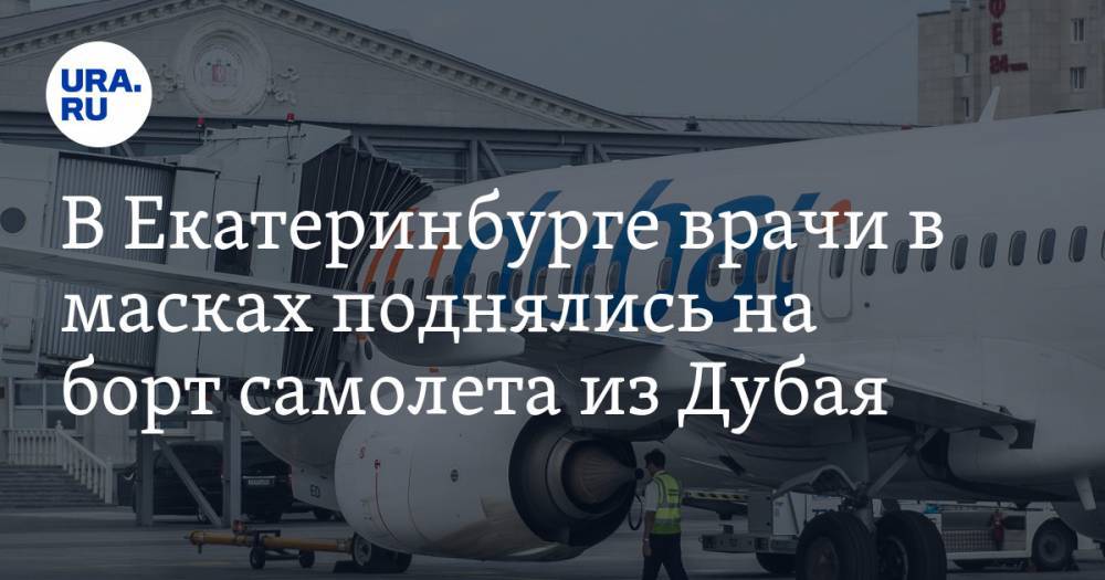 В Екатеринбурге врачи в масках поднялись на борт самолета из Дубая