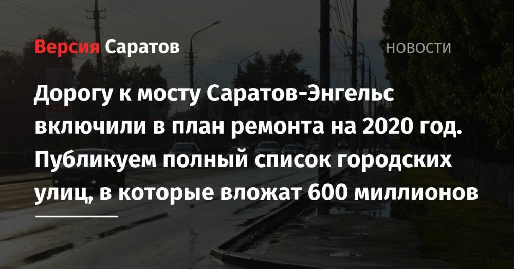 Дорогу к мосту Саратов-Энгельс включили в план ремонта на 2020 год. Публикуем полный список городских улиц, в которые вложат 600 миллионов