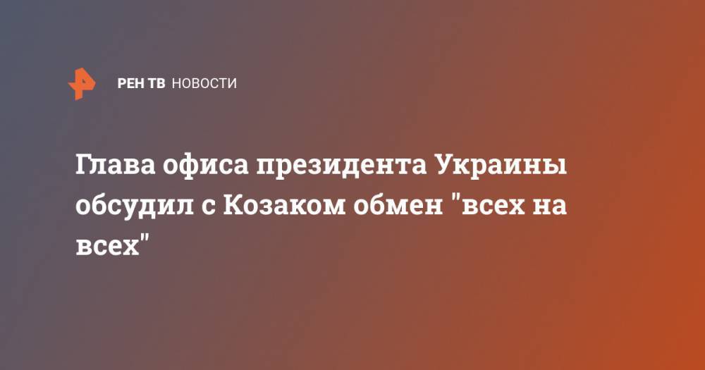 Глава офиса президента Украины обсудил с Козаком обмен "всех на всех"