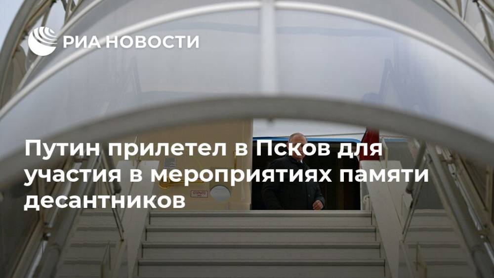 Путин прилетел в Псков для участия в мероприятиях памяти десантников